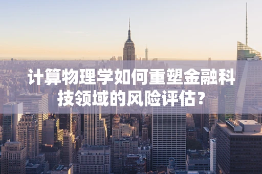 计算物理学如何重塑金融科技领域的风险评估？