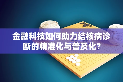 金融科技如何助力结核病诊断的精准化与普及化？