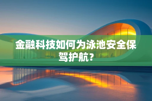金融科技如何为泳池安全保驾护航？