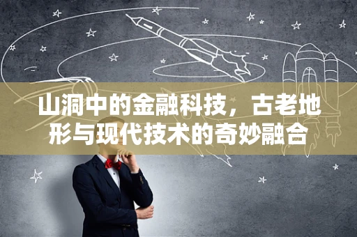 山洞中的金融科技，古老地形与现代技术的奇妙融合
