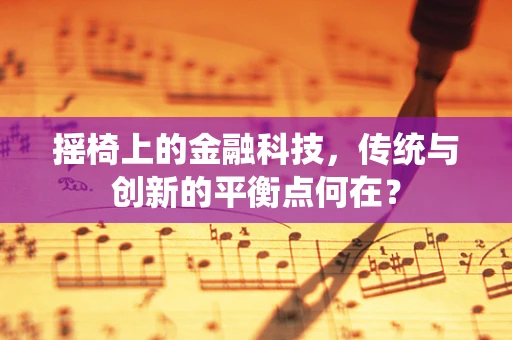 摇椅上的金融科技，传统与创新的平衡点何在？