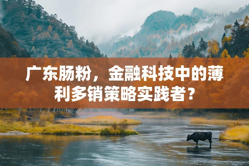 广东肠粉，金融科技中的薄利多销策略实践者？