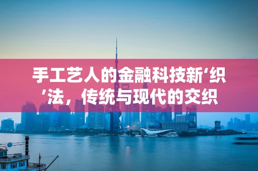 手工艺人的金融科技新‘织’法，传统与现代的交织