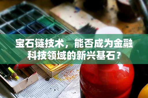 宝石链技术，能否成为金融科技领域的新兴基石？