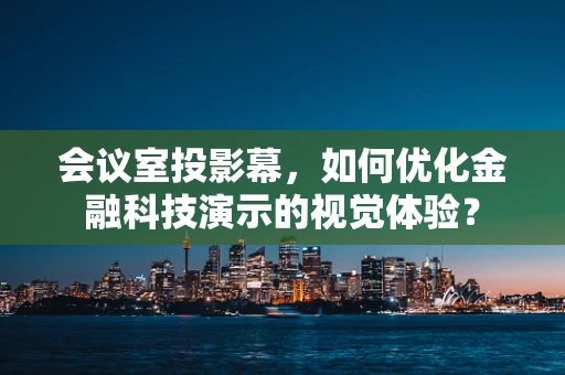 会议室投影幕，如何优化金融科技演示的视觉体验？