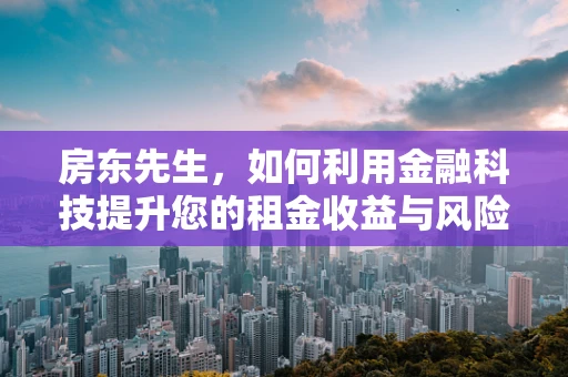 房东先生，如何利用金融科技提升您的租金收益与风险管理？