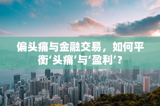偏头痛与金融交易，如何平衡‘头痛’与‘盈利’？