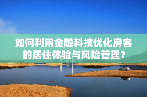 如何利用金融科技优化房客的居住体验与风险管理？