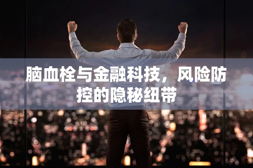 脑血栓与金融科技，风险防控的隐秘纽带