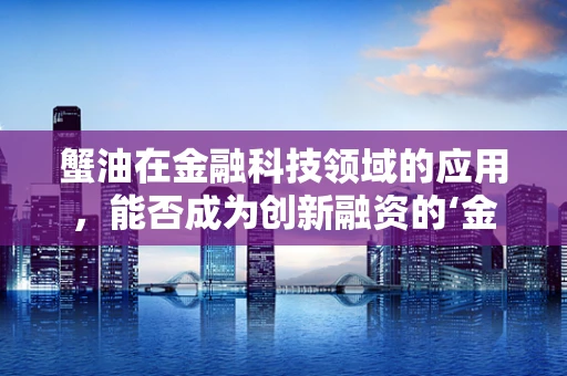 蟹油在金融科技领域的应用，能否成为创新融资的‘金钥匙’？