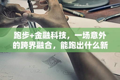 跑步+金融科技，一场意外的跨界融合，能跑出什么新赛道？