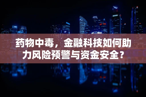 药物中毒，金融科技如何助力风险预警与资金安全？