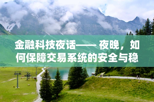 金融科技夜话—— 夜晚，如何保障交易系统的安全与稳定？