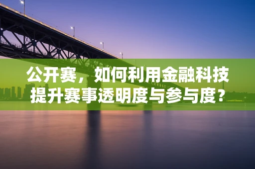 公开赛，如何利用金融科技提升赛事透明度与参与度？