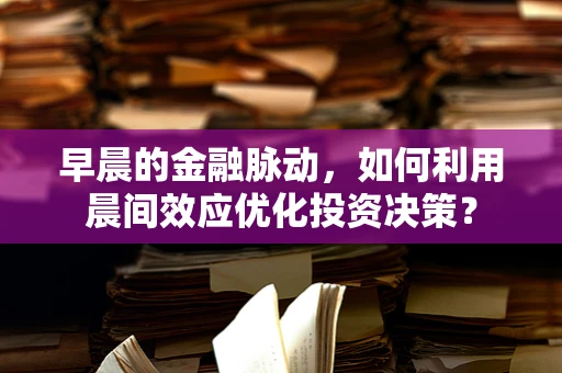 早晨的金融脉动，如何利用晨间效应优化投资决策？