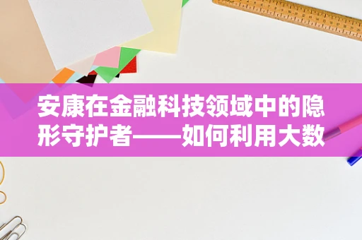 安康在金融科技领域中的隐形守护者——如何利用大数据保障用户健康安全？