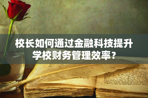 校长如何通过金融科技提升学校财务管理效率？