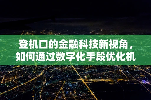 登机口的金融科技新视角，如何通过数字化手段优化机场体验？