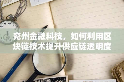 兖州金融科技，如何利用区块链技术提升供应链透明度？