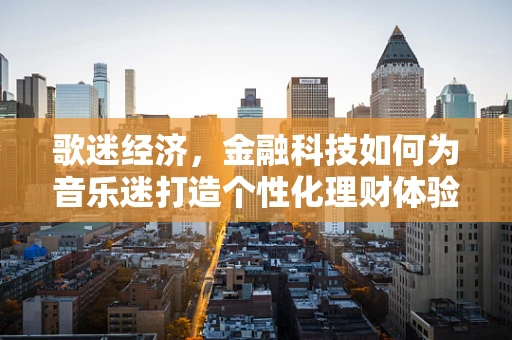 歌迷经济，金融科技如何为音乐迷打造个性化理财体验？