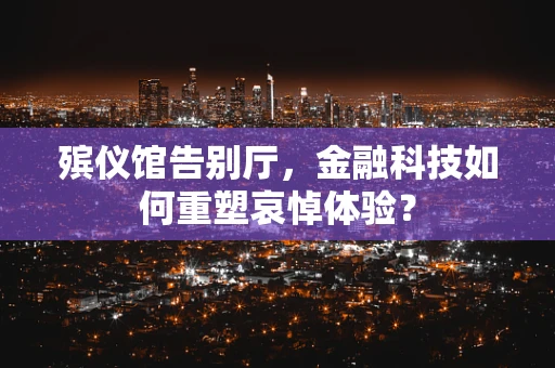 殡仪馆告别厅，金融科技如何重塑哀悼体验？