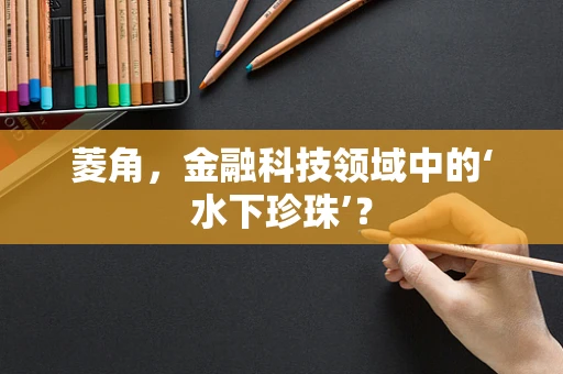 菱角，金融科技领域中的‘水下珍珠’？