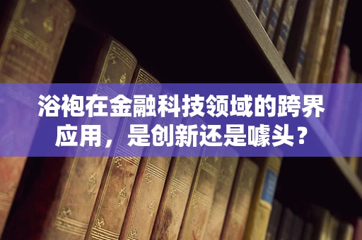 浴袍在金融科技领域的跨界应用，是创新还是噱头？
