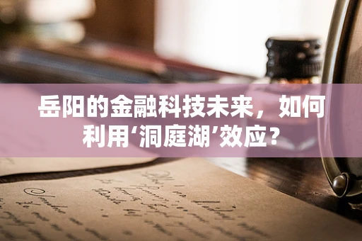 岳阳的金融科技未来，如何利用‘洞庭湖’效应？