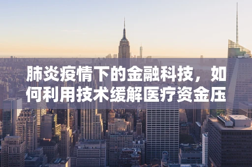 肺炎疫情下的金融科技，如何利用技术缓解医疗资金压力？