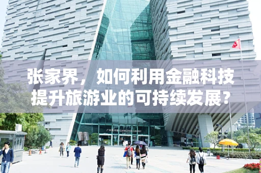 张家界，如何利用金融科技提升旅游业的可持续发展？
