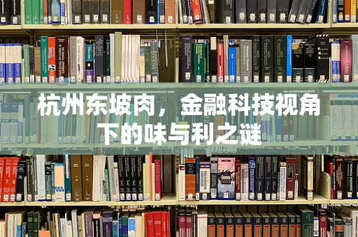 杭州东坡肉，金融科技视角下的味与利之谜