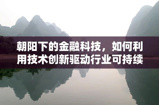 朝阳下的金融科技，如何利用技术创新驱动行业可持续发展？