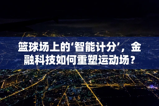 篮球场上的‘智能计分’，金融科技如何重塑运动场？