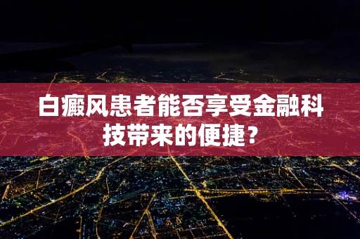 白癜风患者能否享受金融科技带来的便捷？