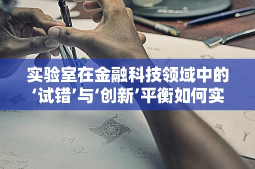 实验室在金融科技领域中的‘试错’与‘创新’平衡如何实现？