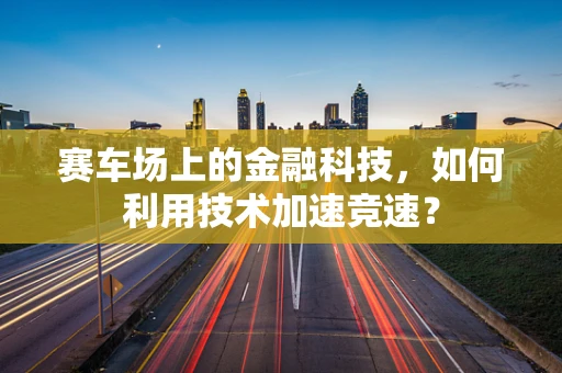 赛车场上的金融科技，如何利用技术加速竞速？
