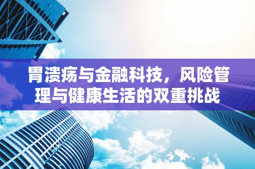 胃溃疡与金融科技，风险管理与健康生活的双重挑战