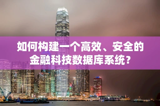 如何构建一个高效、安全的金融科技数据库系统？
