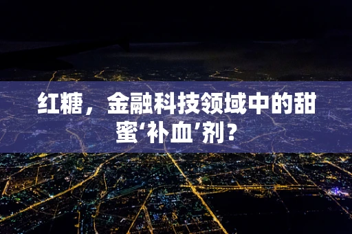 红糖，金融科技领域中的甜蜜‘补血’剂？