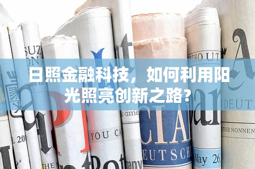 日照金融科技，如何利用阳光照亮创新之路？