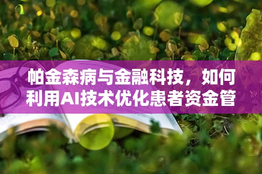 帕金森病与金融科技，如何利用AI技术优化患者资金管理？