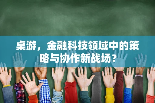 桌游，金融科技领域中的策略与协作新战场？