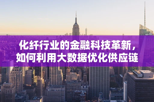 化纤行业的金融科技革新，如何利用大数据优化供应链融资？