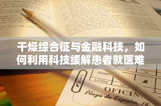 干燥综合征与金融科技，如何利用科技缓解患者就医难题？