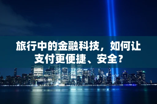 旅行中的金融科技，如何让支付更便捷、安全？
