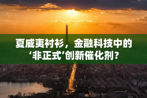 夏威夷衬衫，金融科技中的‘非正式’创新催化剂？