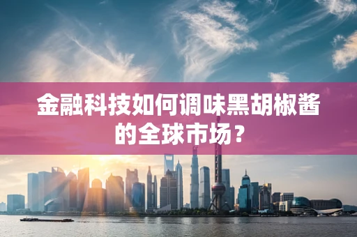 金融科技如何调味黑胡椒酱的全球市场？