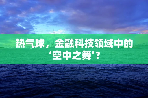 热气球，金融科技领域中的‘空中之舞’？