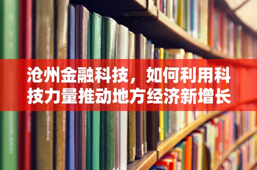 沧州金融科技，如何利用科技力量推动地方经济新增长？