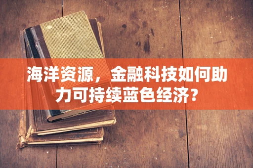 海洋资源，金融科技如何助力可持续蓝色经济？